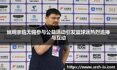 姚明亲临无锡参与公益活动引发篮球迷热烈追捧与互动
